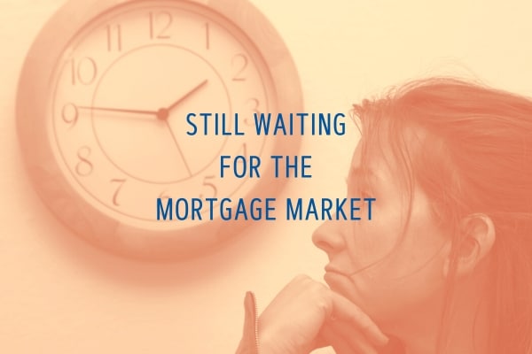 still waiting for the mortgage market